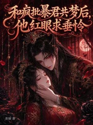 和疯批暴君共梦后,他红眼求垂怜