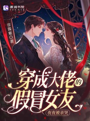 穿成大佬的假冒女友,夜夜被亲哭