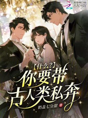 什么?你要带古人类私奔!