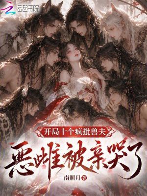 开局十个疯批兽夫,恶雌被亲哭了