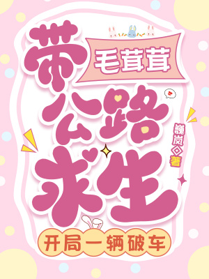 带毛茸茸公路求生,开局一辆破车