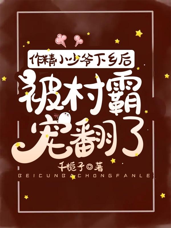 小少爷下乡后,被糙汉日日宠