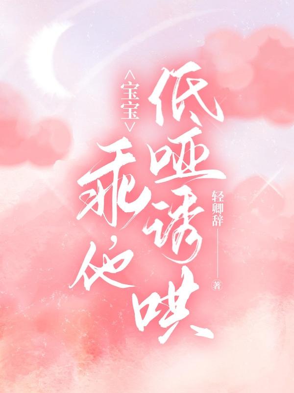 宝宝 乖 他低哑诱哄