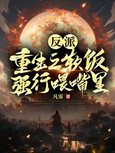 反派:重生之软饭强行喂嘴里