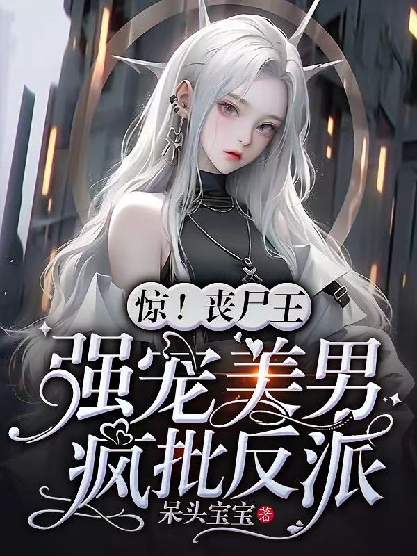 惊!丧尸王强宠美男疯批反派