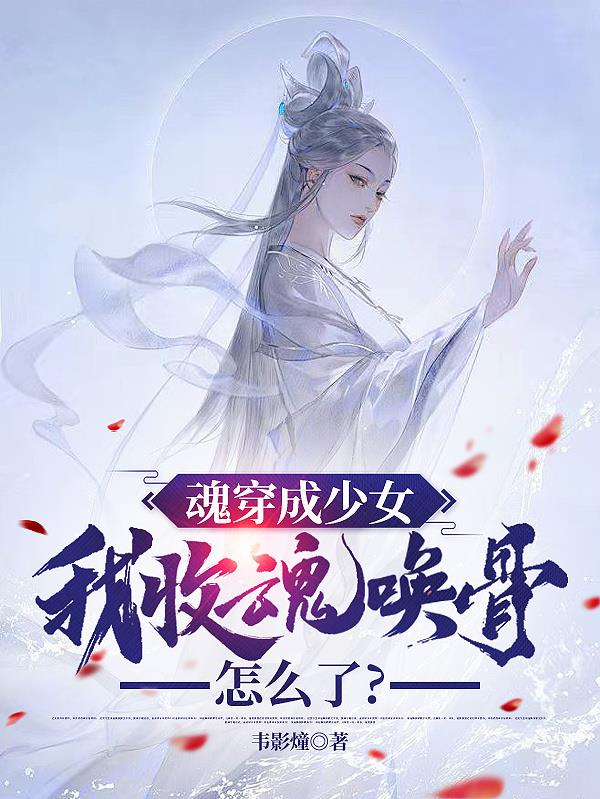 魂穿成少女,我收魂唤骨怎么了?