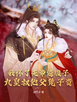 我怀了先帝遗腹子,九皇叔他父凭子贵