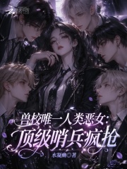 兽校唯一人类恶女:顶级哨兵疯抢