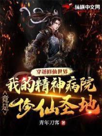 穿越修仙世界,我的精神病院竟是修仙圣地?