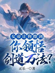 女帝让你擦剑,你领悟剑道万法?