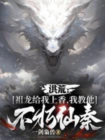 洪荒:祖龙给我上香,我教他不朽仙秦
