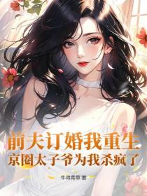前夫订婚我重生,京圈太子爷为我杀疯了