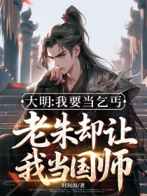 大明:我要当乞丐,老朱却让我当国师