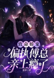 致命娇宠,偏执傅总亲上瘾了