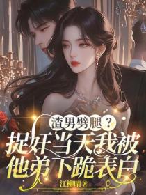 渣男劈腿?捉奸当天我被他弟下跪表白