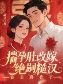 揣孕肚改嫁绝嗣糙汉,首长真香了