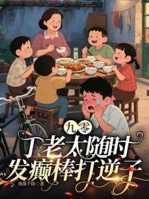 九零:丁老太随时发癫棒打逆子