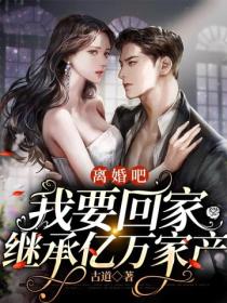 离婚吧 我要回家继承亿万家产