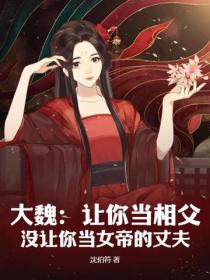 大魏:让你当相父,没让你当女帝的丈夫小说