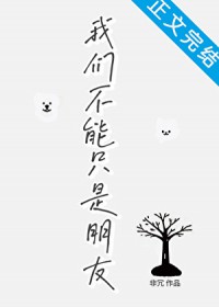 我们不能只是朋友(非冗)-笔趣阁高辣文小说