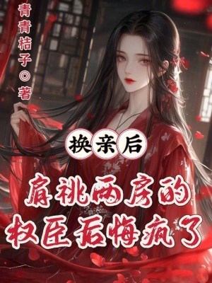 换亲后,肩祧两房的权臣后悔疯了(青青桔子)-第1页-笔趣阁高辣文小说