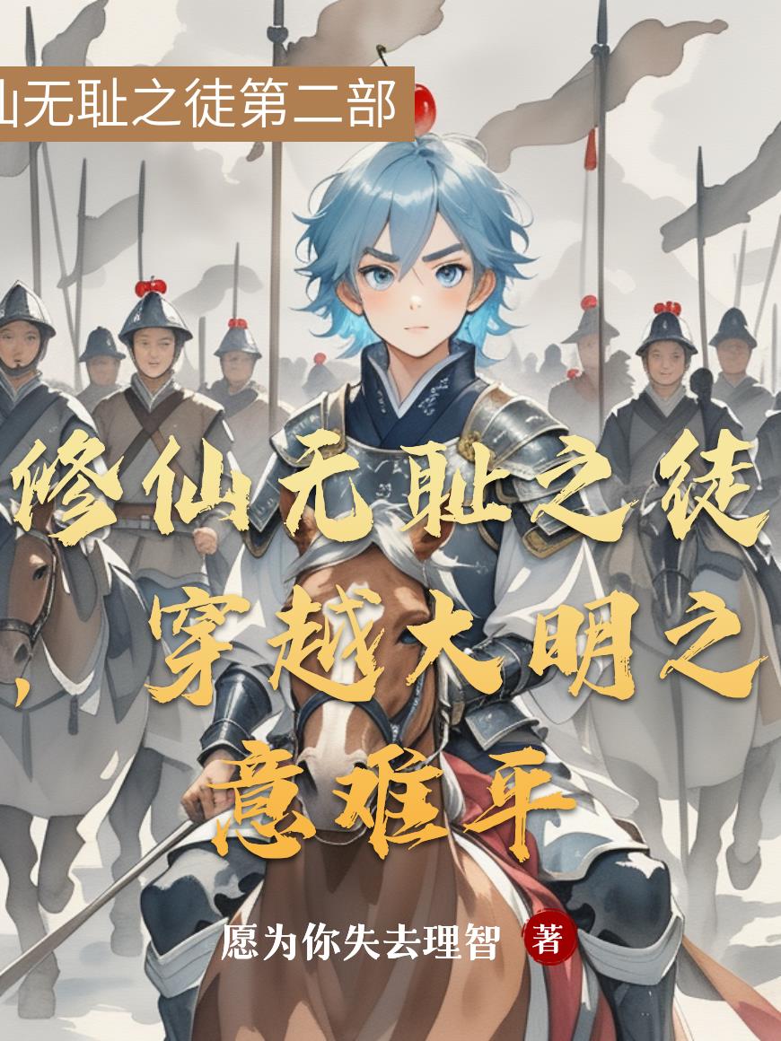 修仙无耻之徒,穿越大明之意难平(愿为你失去理智)-第1页-笔趣阁高辣文小说